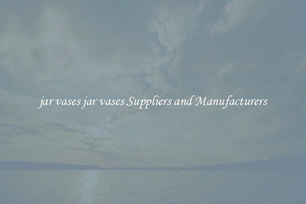 jar vases jar vases Suppliers and Manufacturers