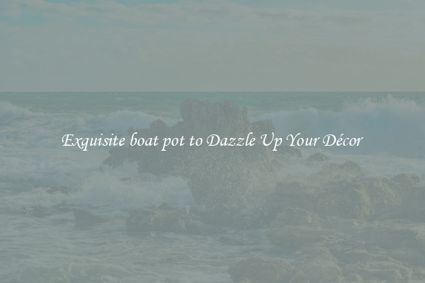 Exquisite boat pot to Dazzle Up Your Décor 