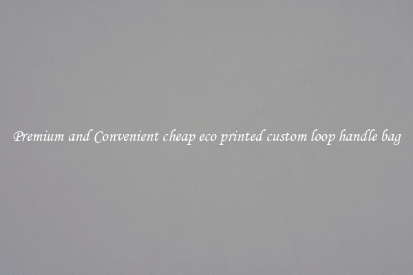 Premium and Convenient cheap eco printed custom loop handle bag