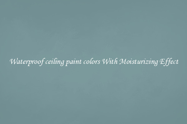 Waterproof ceiling paint colors With Moisturizing Effect