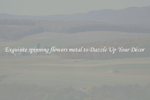 Exquisite spinning flowers metal to Dazzle Up Your Décor 