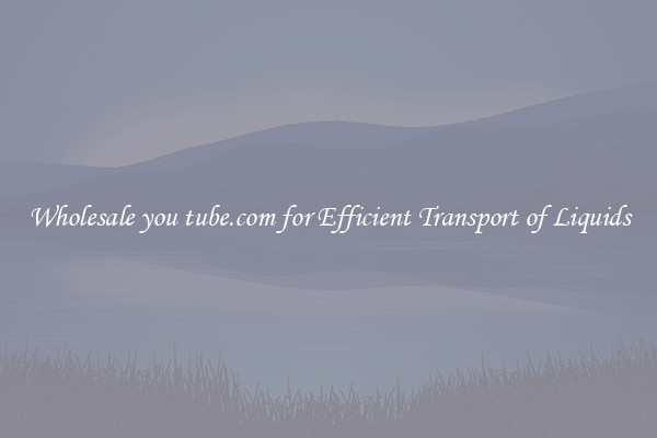 Wholesale you tube.com for Efficient Transport of Liquids