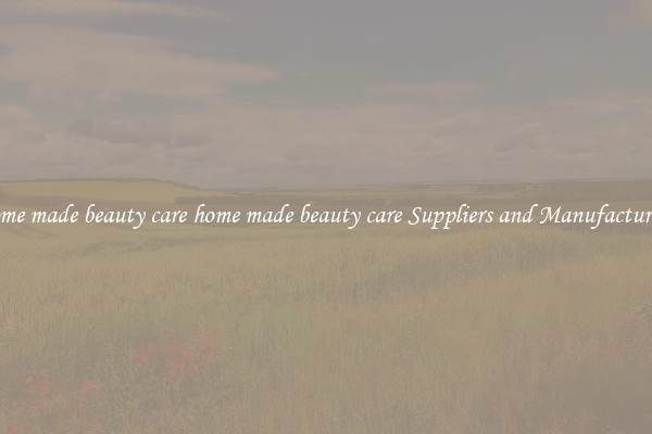 home made beauty care home made beauty care Suppliers and Manufacturers
