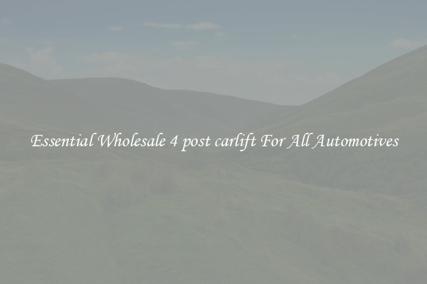 Essential Wholesale 4 post carlift For All Automotives