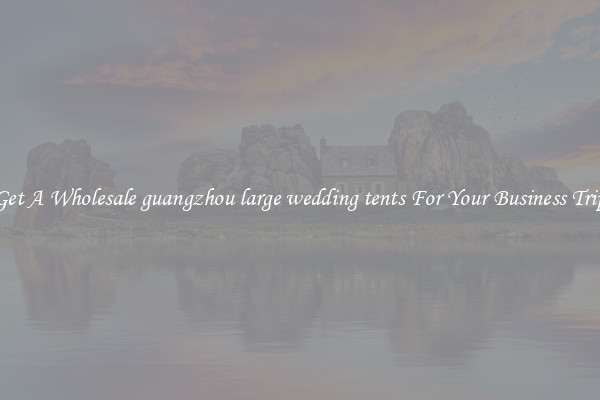Get A Wholesale guangzhou large wedding tents For Your Business Trip