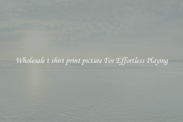 Wholesale t shirt print picture For Effortless Playing