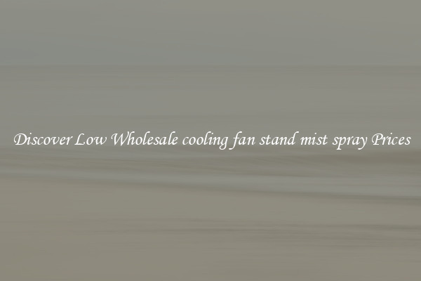 Discover Low Wholesale cooling fan stand mist spray Prices