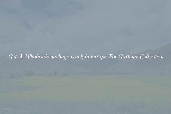 Get A Wholesale garbage truck in europe For Garbage Collection