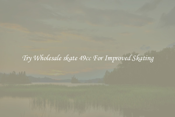 Try Wholesale skate 49cc For Improved Skating