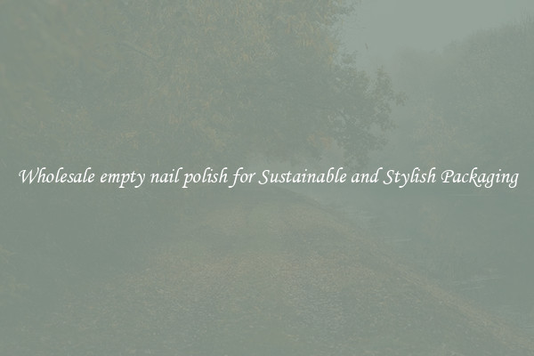 Wholesale empty nail polish for Sustainable and Stylish Packaging
