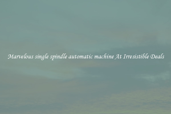 Marvelous single spindle automatic machine At Irresistible Deals