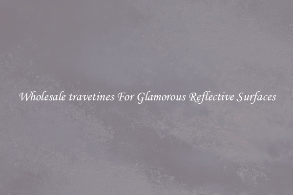 Wholesale travetines For Glamorous Reflective Surfaces