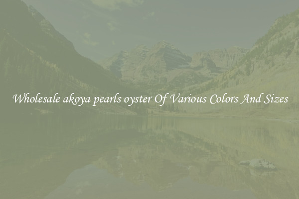 Wholesale akoya pearls oyster Of Various Colors And Sizes