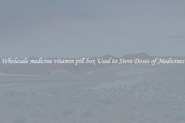 Wholesale medicine vitamin pill box Used to Store Doses of Medicines