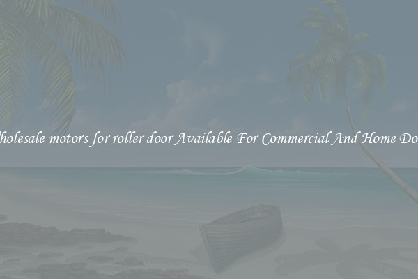 Wholesale motors for roller door Available For Commercial And Home Doors