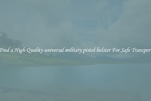 Find a High-Quality universal military pistol holster For Safe Transport