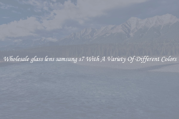 Wholesale glass lens samsung s7 With A Variety Of Different Colors